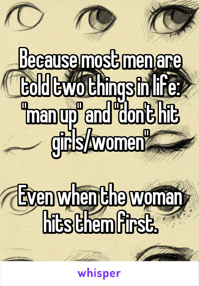 Because most men are told two things in life: "man up" and "don't hit girls/women"

Even when the woman hits them first.