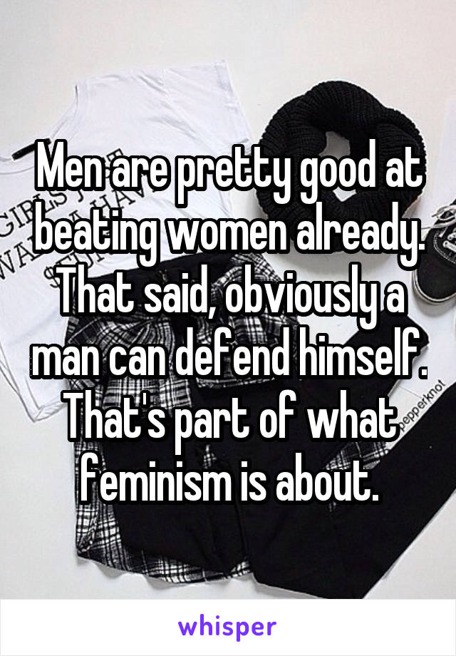 Men are pretty good at beating women already. That said, obviously a man can defend himself. That's part of what feminism is about.