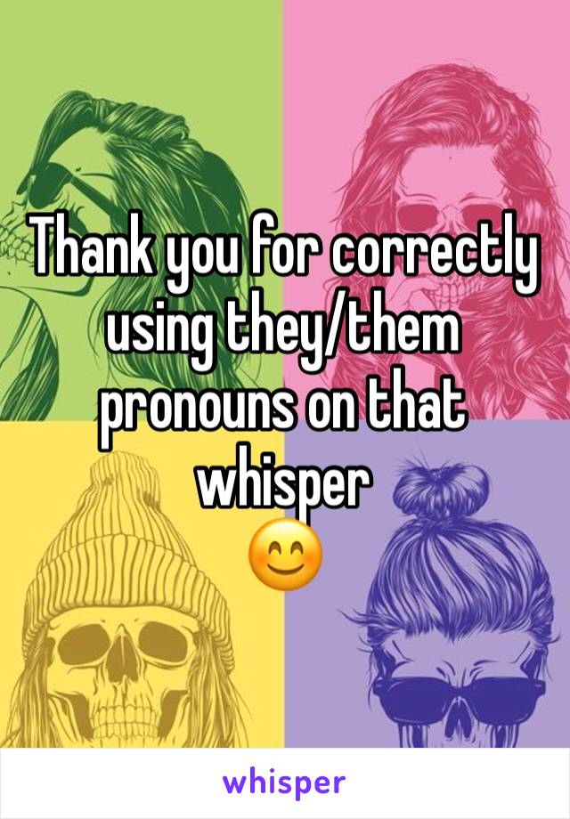 Thank you for correctly using they/them pronouns on that whisper 
😊
