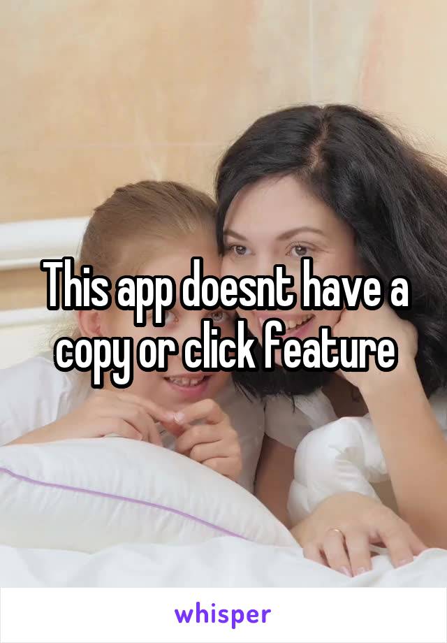 This app doesnt have a copy or click feature
