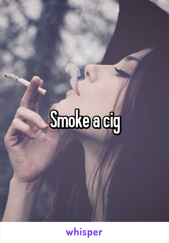 Smoke a cig
