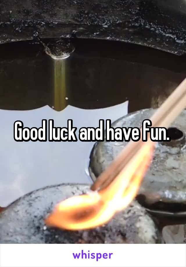 Good luck and have fun. 