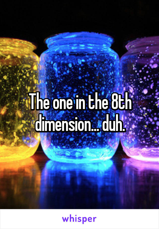 The one in the 8th dimension... duh.