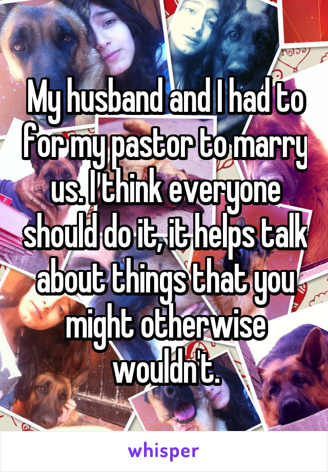 My husband and I had to for my pastor to marry us. I think everyone should do it, it helps talk about things that you might otherwise wouldn't.