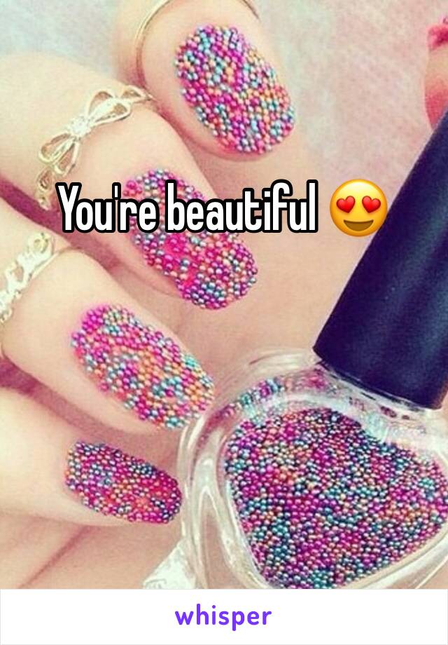 You're beautiful 😍 