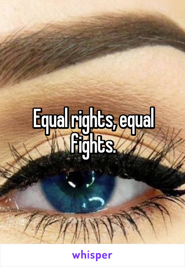 Equal rights, equal fights.