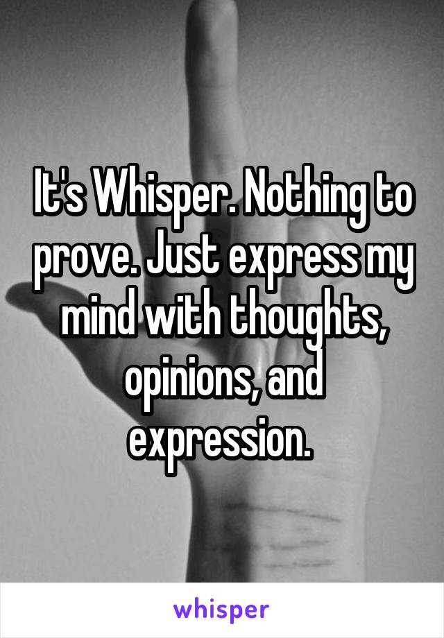 It's Whisper. Nothing to prove. Just express my mind with thoughts, opinions, and expression. 