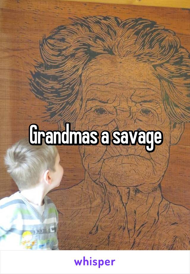 Grandmas a savage