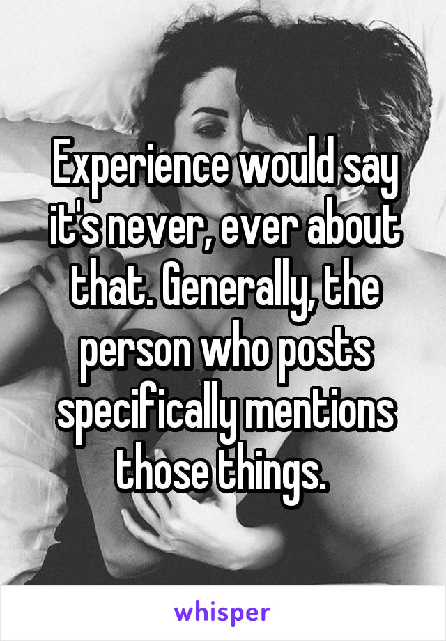 Experience would say it's never, ever about that. Generally, the person who posts specifically mentions those things. 