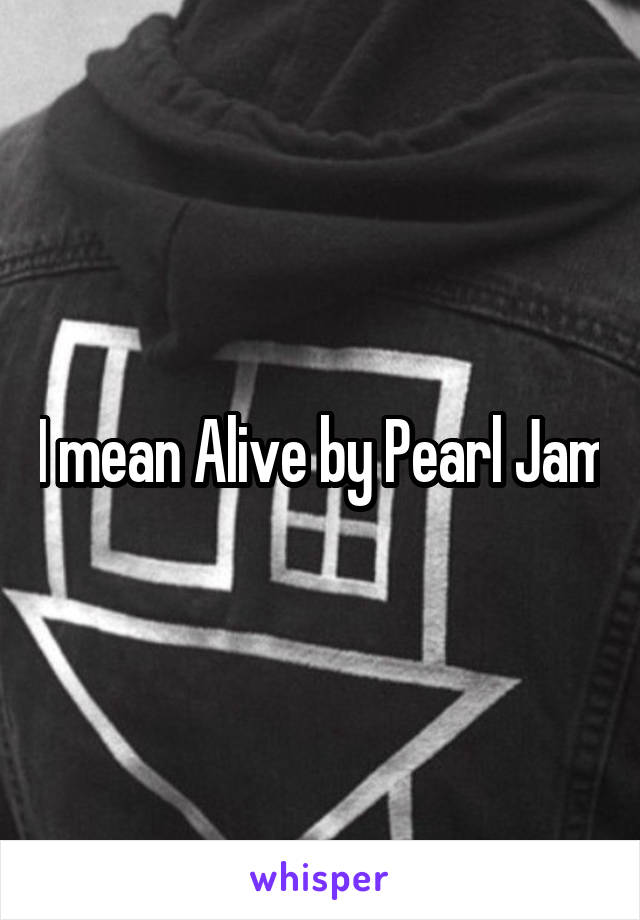 I mean Alive by Pearl Jam
