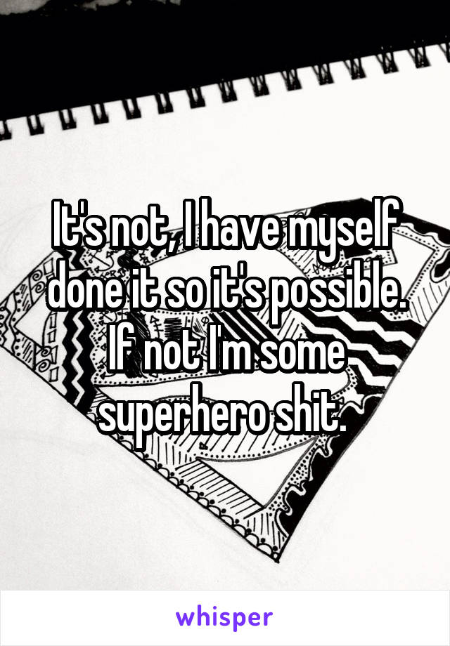 It's not, I have myself done it so it's possible. If not I'm some superhero shit. 