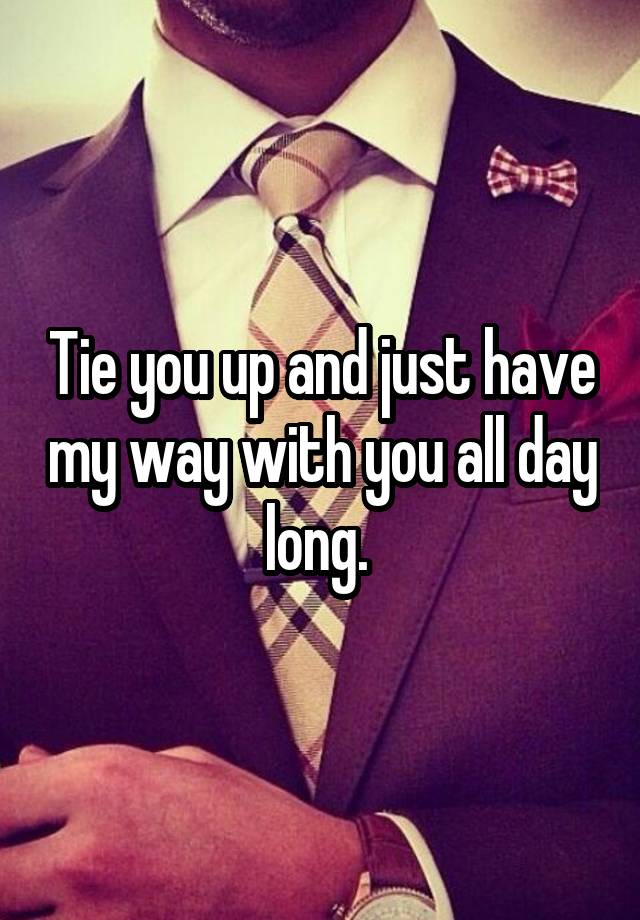 tie-you-up-and-just-have-my-way-with-you-all-day-long