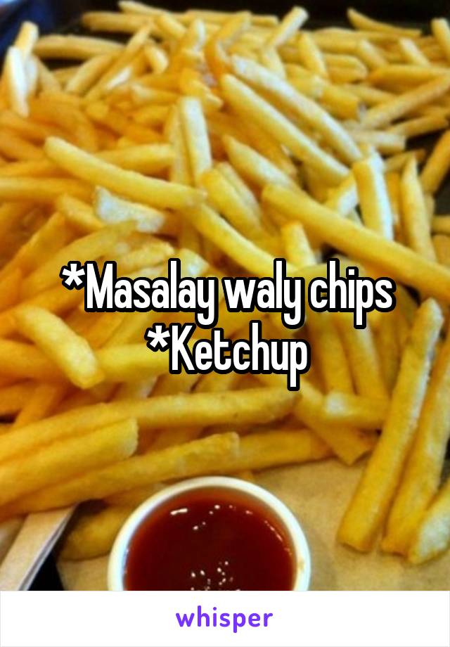 *Masalay waly chips
*Ketchup