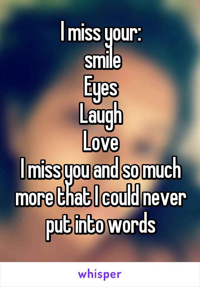 I miss your:
 smile
Eyes
Laugh
Love
I miss you and so much more that I could never put into words
