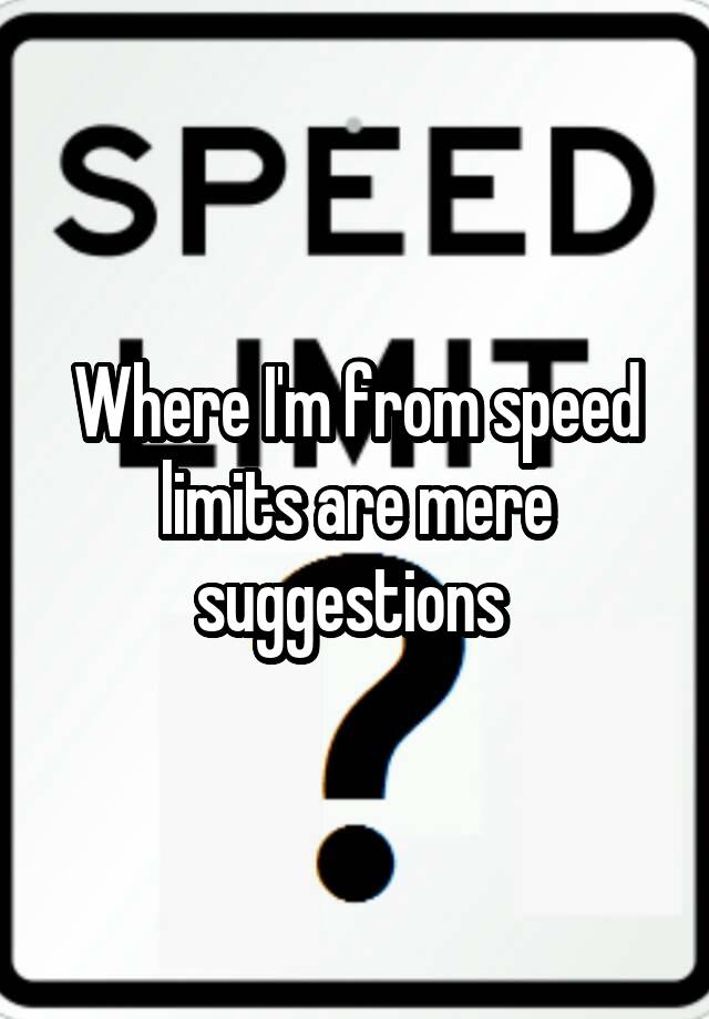 where-i-m-from-speed-limits-are-mere-suggestions