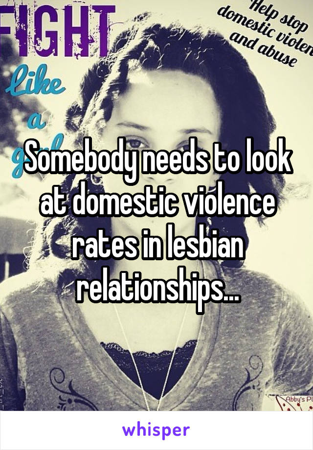 Somebody needs to look at domestic violence rates in lesbian relationships...