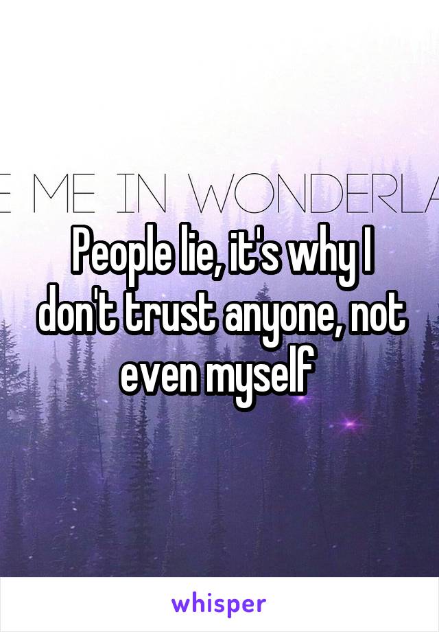 People lie, it's why I don't trust anyone, not even myself 