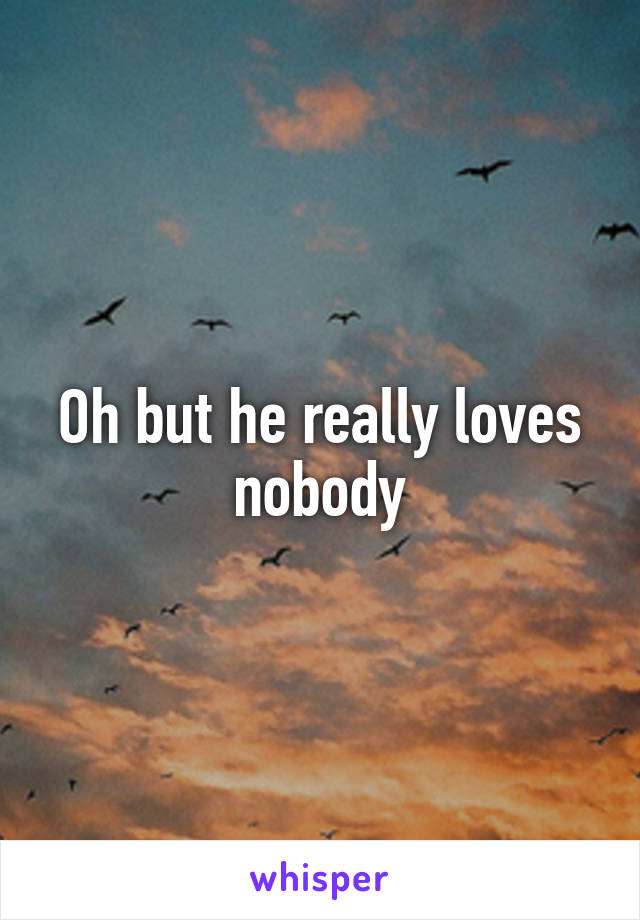 Oh but he really loves nobody