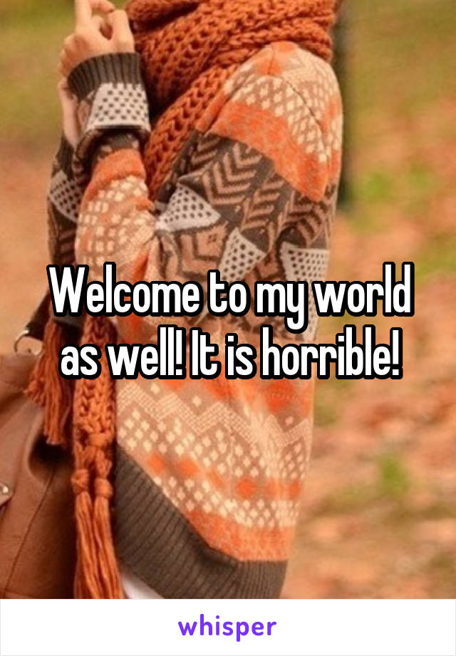 Welcome to my world as well! It is horrible!