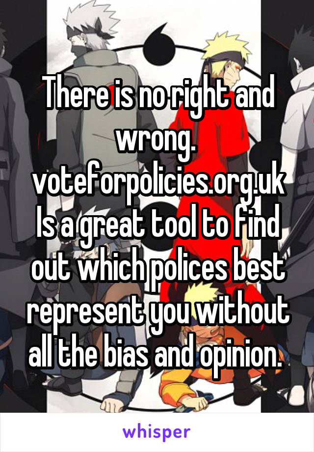 There is no right and wrong. 
voteforpolicies.org.uk
Is a great tool to find out which polices best represent you without all the bias and opinion. 