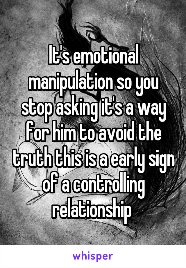 It's emotional manipulation so you stop asking it's a way for him to avoid the truth this is a early sign of a controlling relationship 