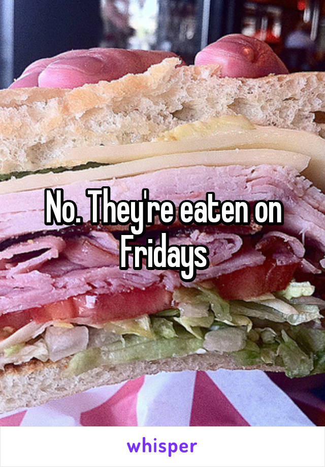 No. They're eaten on Fridays