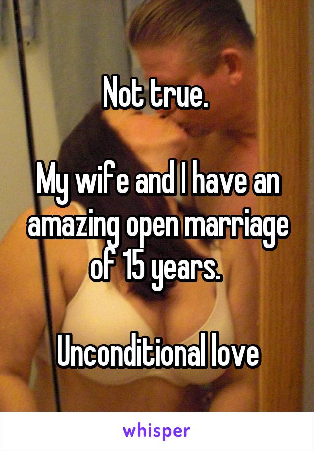 Not true. 

My wife and I have an amazing open marriage of 15 years. 

Unconditional love