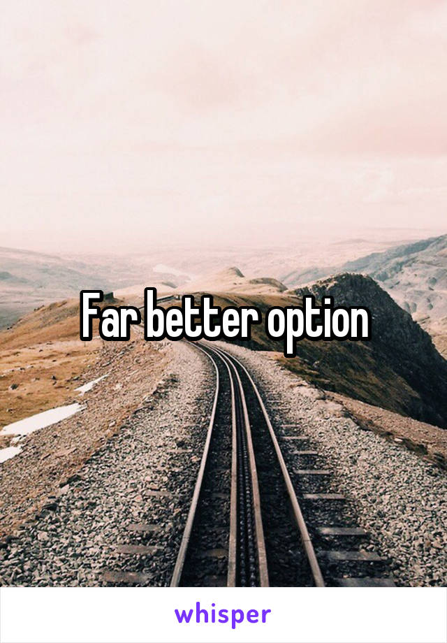 Far better option