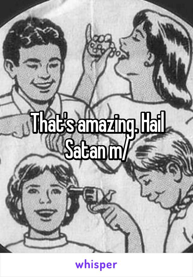 That's amazing. Hail Satan \m/