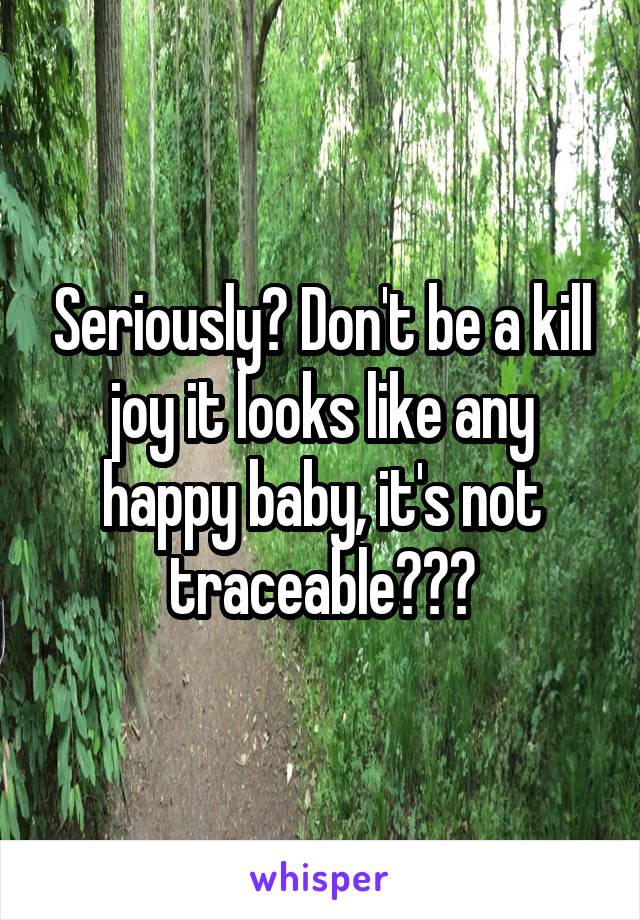 Seriously? Don't be a kill joy it looks like any happy baby, it's not traceable???