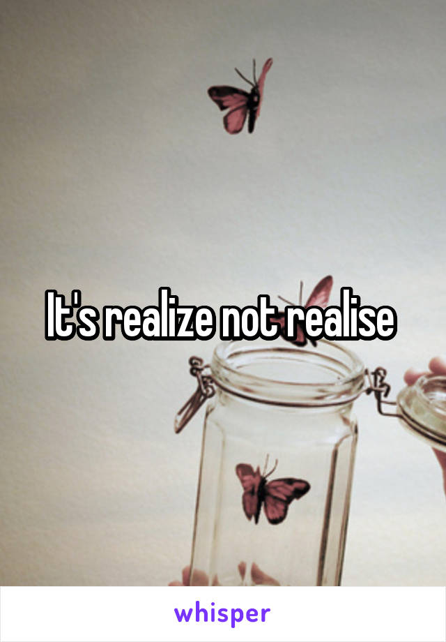 It's realize not realise 
