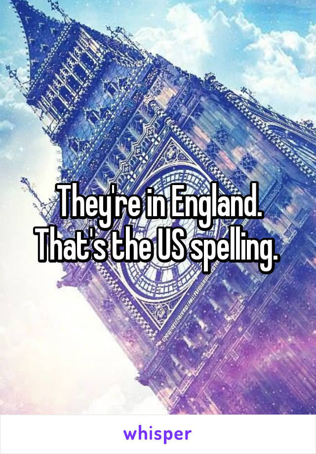 They're in England. That's the US spelling. 