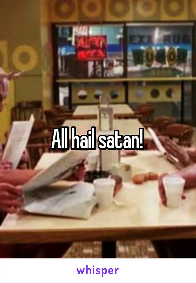 All hail satan! 