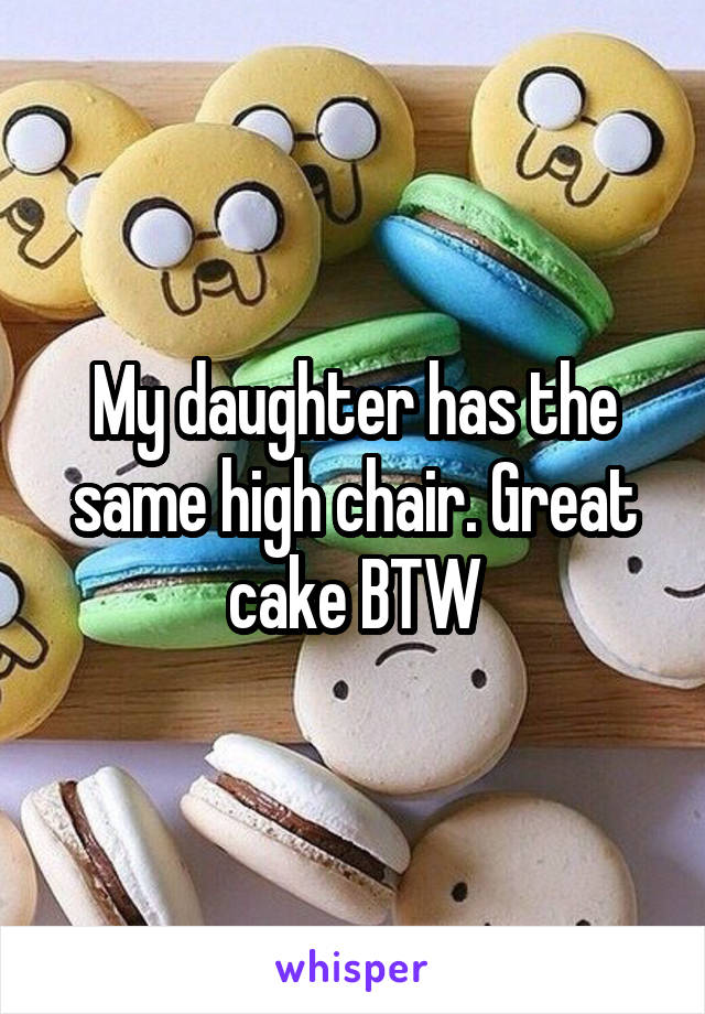 My daughter has the same high chair. Great cake BTW