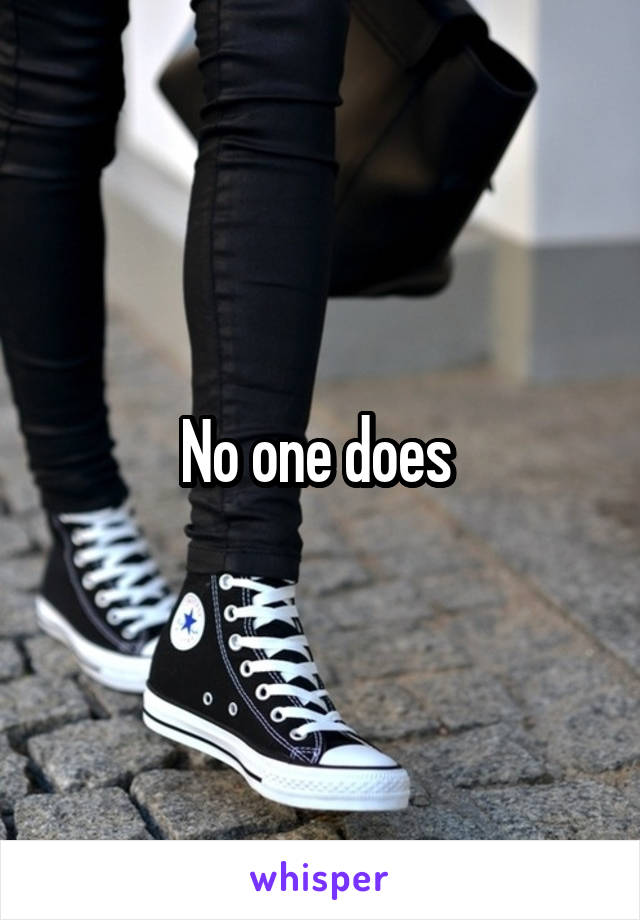 No one does 