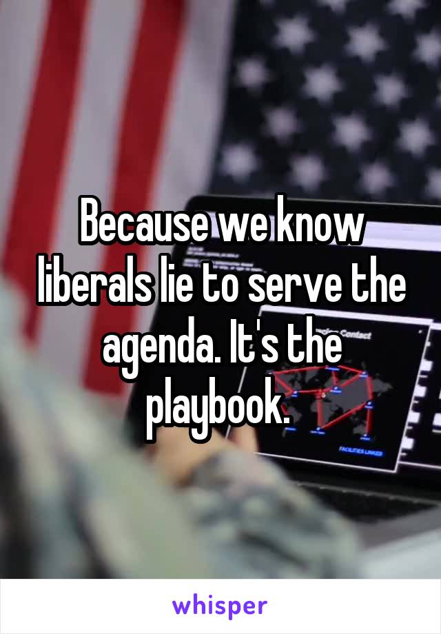 Because we know liberals lie to serve the agenda. It's the playbook. 