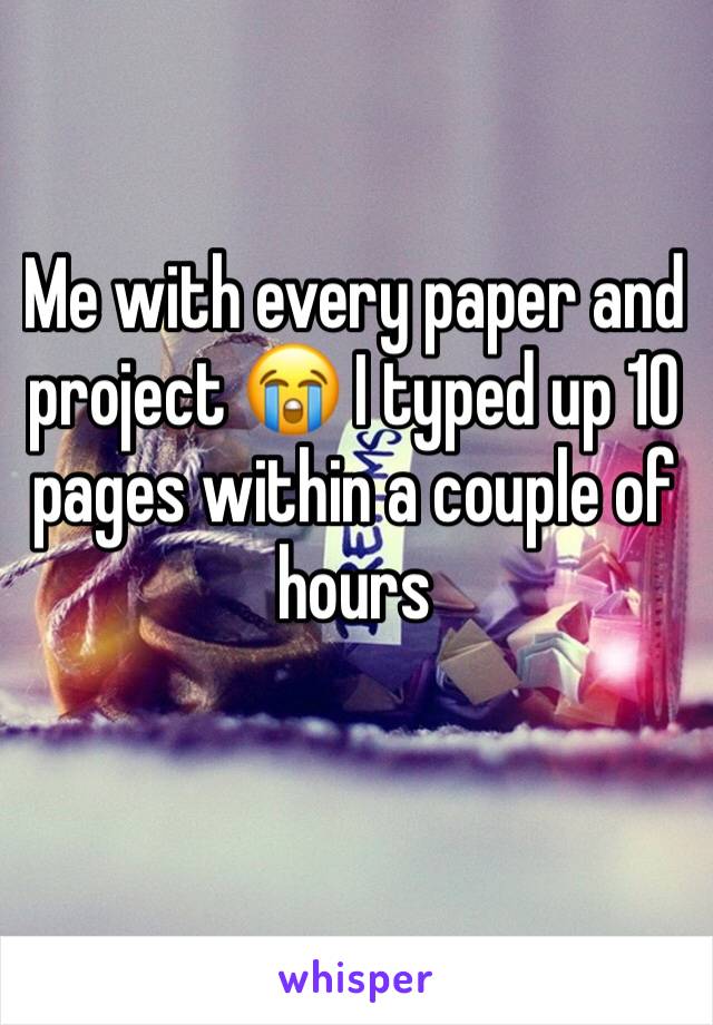 Me with every paper and project 😭 I typed up 10 pages within a couple of hours 