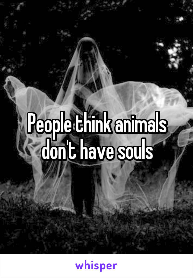 People think animals don't have souls