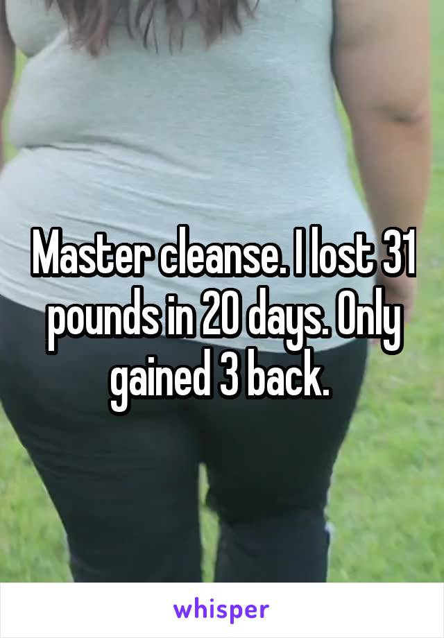 Master cleanse. I lost 31 pounds in 20 days. Only gained 3 back. 