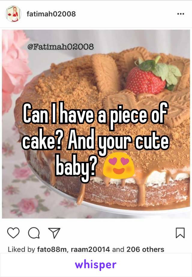 Can I have a piece of cake? And your cute baby? 😍