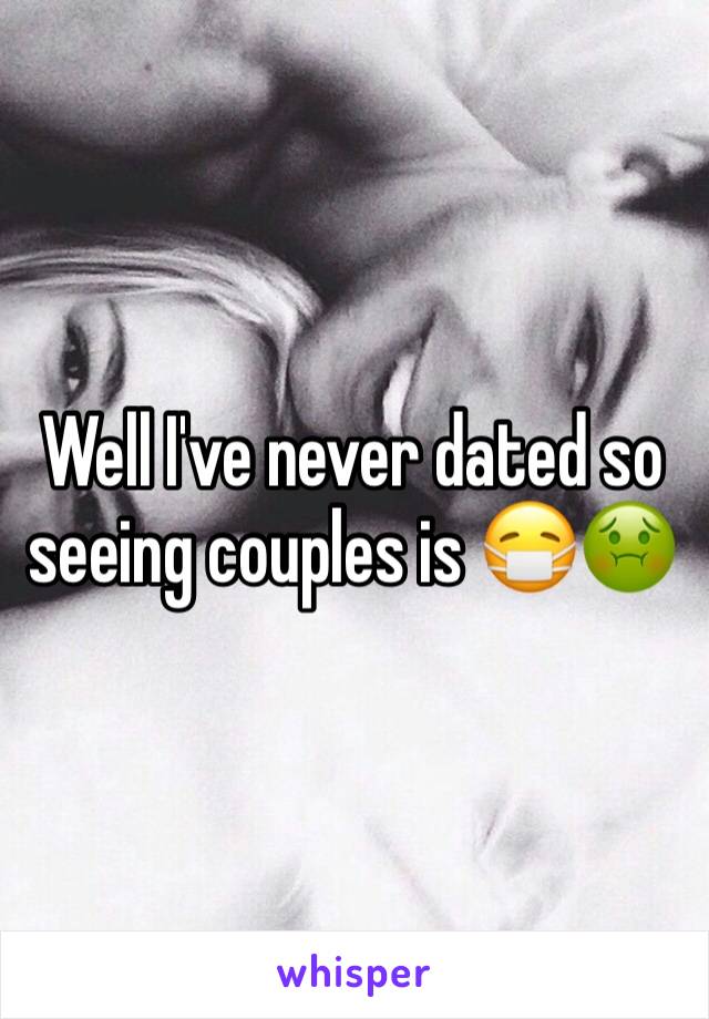 Well I've never dated so seeing couples is 😷🤢