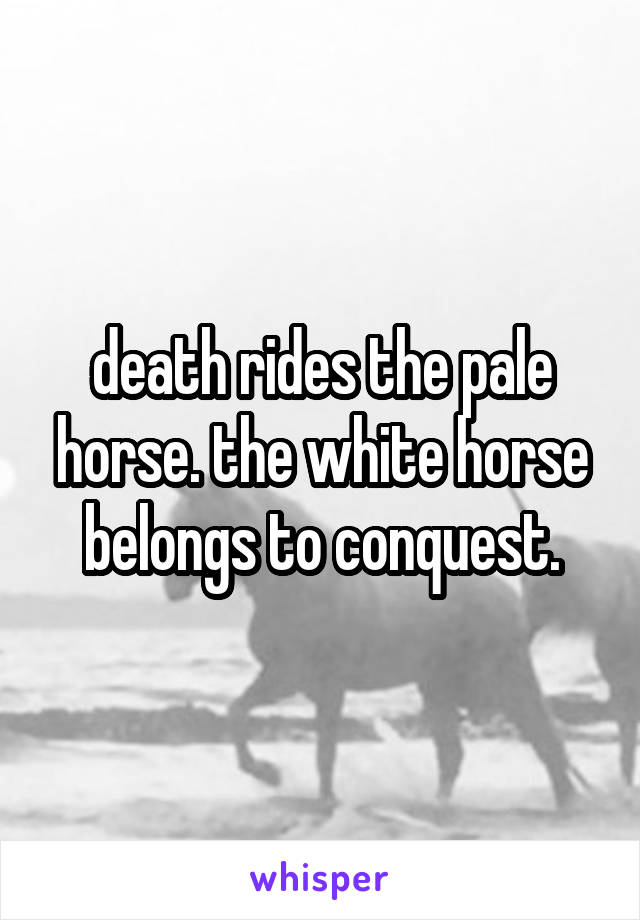 death rides the pale horse. the white horse belongs to conquest.