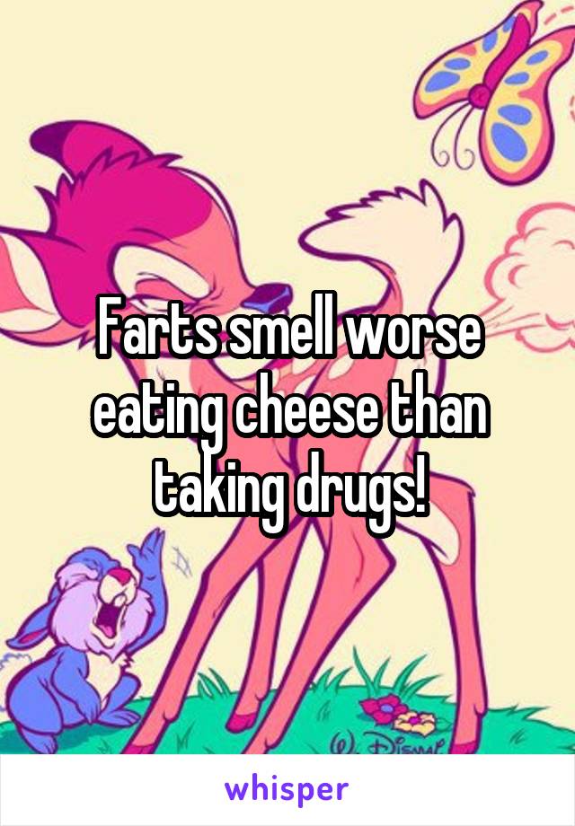 Farts smell worse eating cheese than taking drugs!