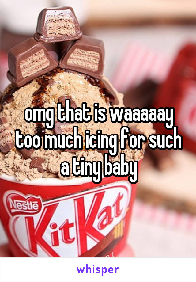 omg that is waaaaay too much icing for such a tiny baby