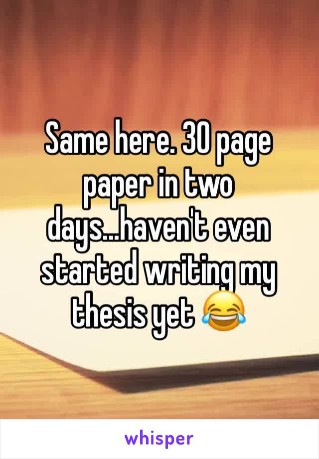 Same here. 30 page paper in two days...haven't even started writing my thesis yet 😂