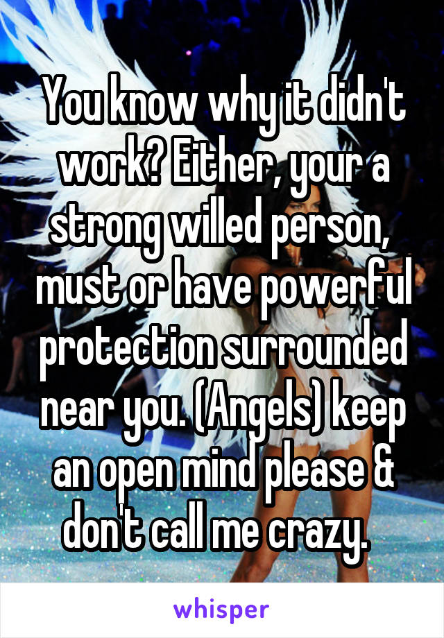 You know why it didn't work? Either, your a strong willed person,  must or have powerful protection surrounded near you. (Angels) keep an open mind please & don't call me crazy.  