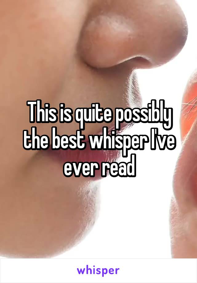 This is quite possibly the best whisper I've ever read