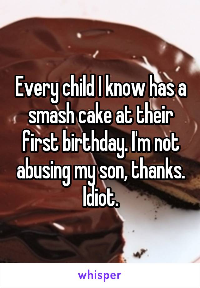 Every child I know has a smash cake at their first birthday. I'm not abusing my son, thanks.
Idiot.