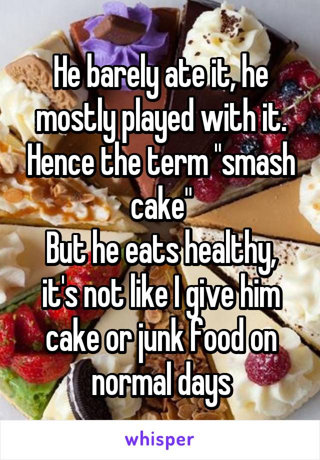 He barely ate it, he mostly played with it. Hence the term "smash cake"
But he eats healthy, it's not like I give him cake or junk food on normal days