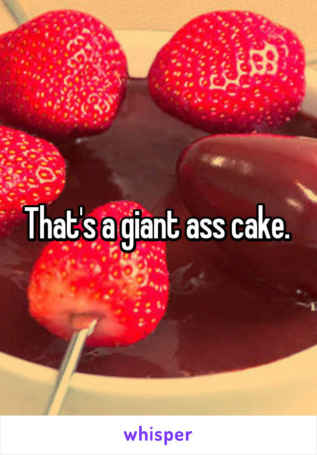 That's a giant ass cake. 